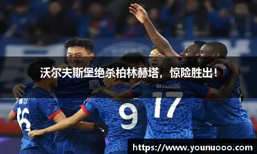 沃尔夫斯堡绝杀柏林赫塔，惊险胜出！