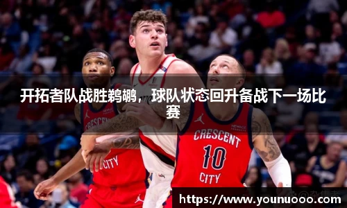 开拓者队战胜鹈鹕，球队状态回升备战下一场比赛