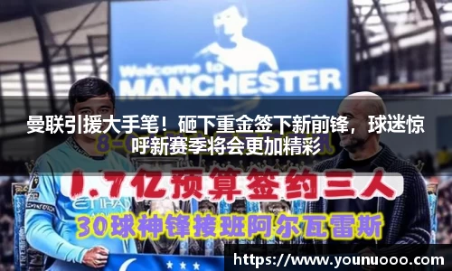曼联引援大手笔！砸下重金签下新前锋，球迷惊呼新赛季将会更加精彩