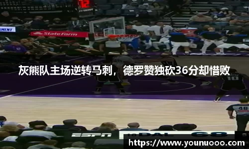 灰熊队主场逆转马刺，德罗赞独砍36分却惜败