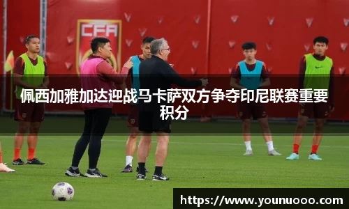 佩西加雅加达迎战马卡萨双方争夺印尼联赛重要积分
