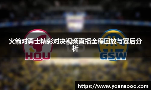 火箭对勇士精彩对决视频直播全程回放与赛后分析