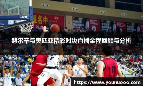 赫尔辛与奥匹亚精彩对决直播全程回顾与分析