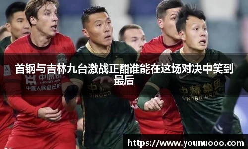 首钢与吉林九台激战正酣谁能在这场对决中笑到最后
