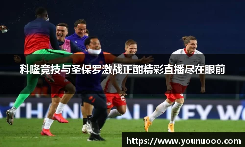 科隆竞技与圣保罗激战正酣精彩直播尽在眼前