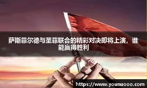 萨斯菲尔德与圣菲联合的精彩对决即将上演，谁能赢得胜利