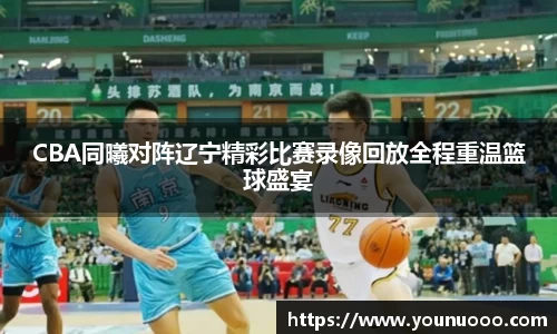 CBA同曦对阵辽宁精彩比赛录像回放全程重温篮球盛宴