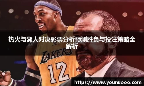热火与湖人对决彩票分析预测胜负与投注策略全解析