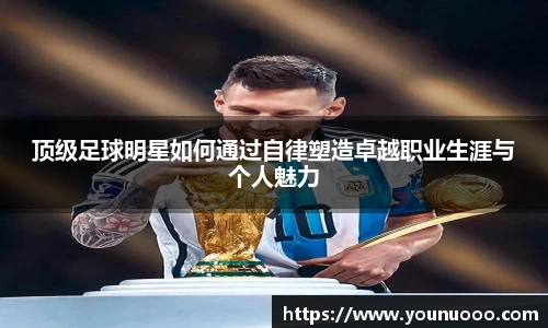 顶级足球明星如何通过自律塑造卓越职业生涯与个人魅力
