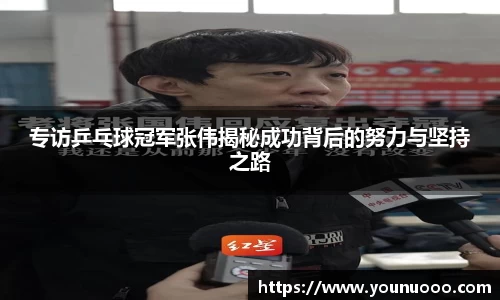 专访乒乓球冠军张伟揭秘成功背后的努力与坚持之路