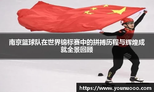 南京篮球队在世界锦标赛中的拼搏历程与辉煌成就全景回顾