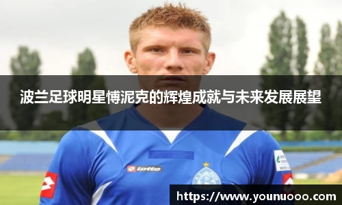 波兰足球明星愽泥克的辉煌成就与未来发展展望