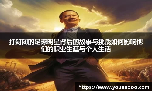 打封闭的足球明星背后的故事与挑战如何影响他们的职业生涯与个人生活