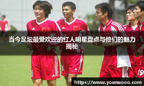 当今足坛最受欢迎的红人明星盘点与他们的魅力揭秘
