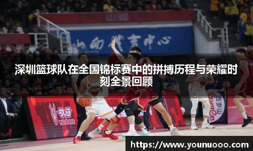 深圳篮球队在全国锦标赛中的拼搏历程与荣耀时刻全景回顾