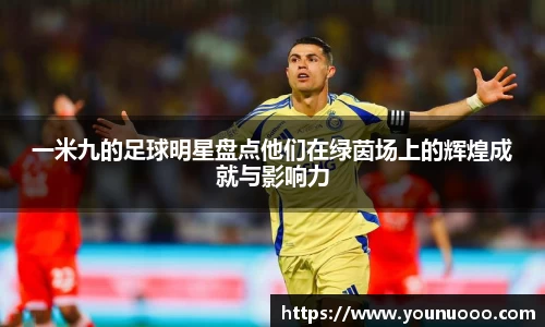一米九的足球明星盘点他们在绿茵场上的辉煌成就与影响力