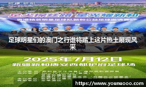 足球明星们的澳门之行谁将踏上这片热土展现风采