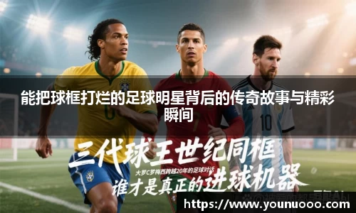 能把球框打烂的足球明星背后的传奇故事与精彩瞬间